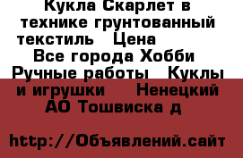 Кукла Скарлет в технике грунтованный текстиль › Цена ­ 4 000 - Все города Хобби. Ручные работы » Куклы и игрушки   . Ненецкий АО,Тошвиска д.